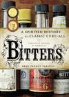 Bitters: A Spirited History of a Classic Cure-All, with Cocktails, Recipes, and Formulas Cover Image